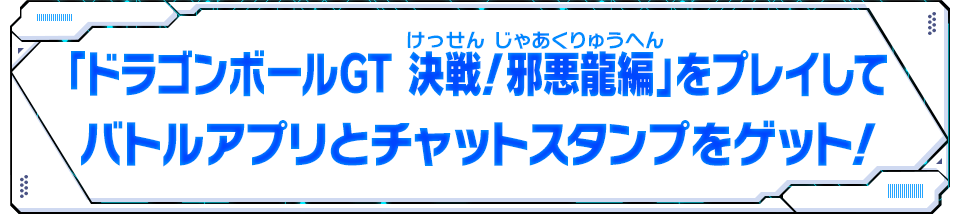 「ドラゴンボールGT 決戦！邪悪龍編」をプレイしてバトルアプリとチャットスタンプをゲット！