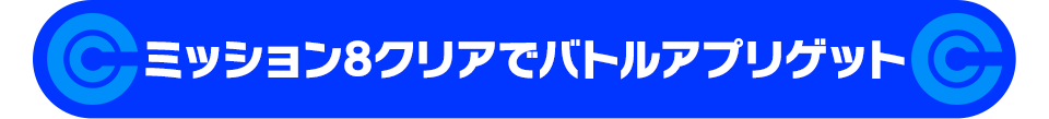 ミッション8クリアでバトルアプリゲット