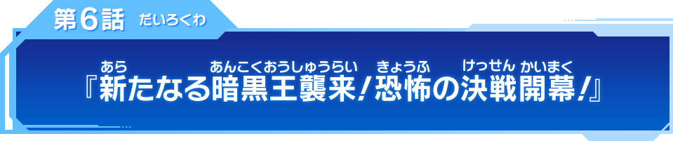 第6話『新たなる暗黒王襲来!恐怖の決戦開幕!』