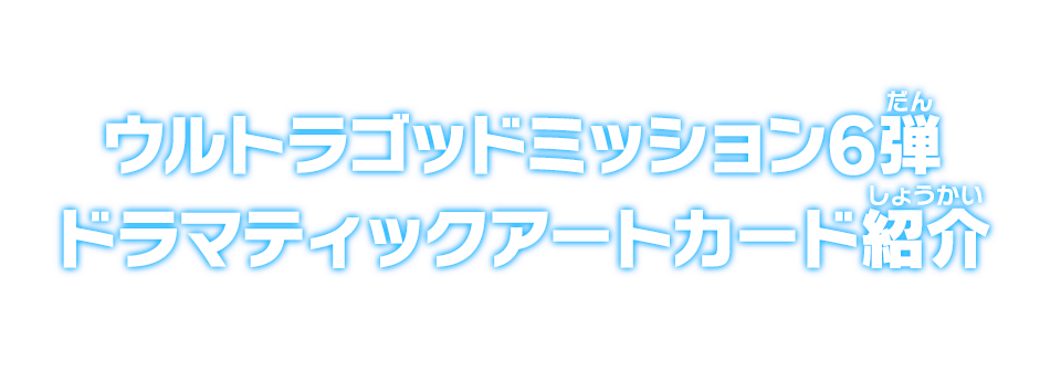 ウルトラゴッドミッション6弾 ドラマティックアートカード紹介