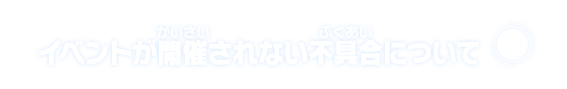 イベントが開催されない不具合について