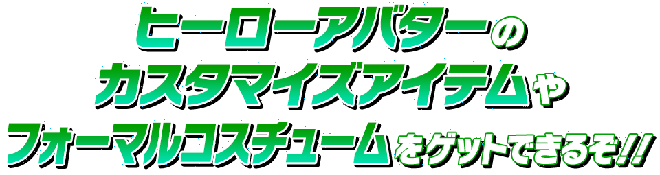 ヒーローアバターのカスタマイズアイテムやフォーマルコスチュームをゲットできるぞ！！