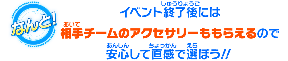 イベント終了後には相手チームのアクセサリーももらえるので安心して直感で選ぼう！！