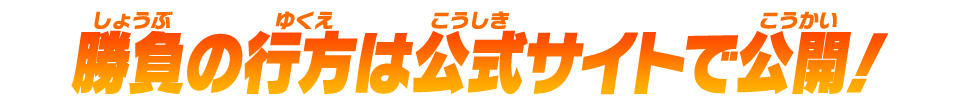 勝負の行方は公式サイトで公開！