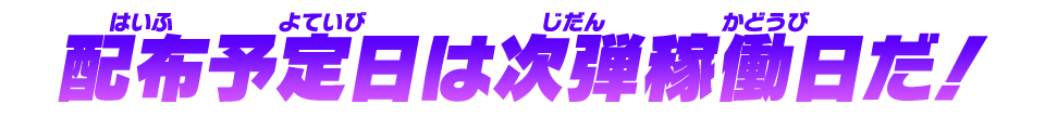 配布予定日は次弾稼働日だ！