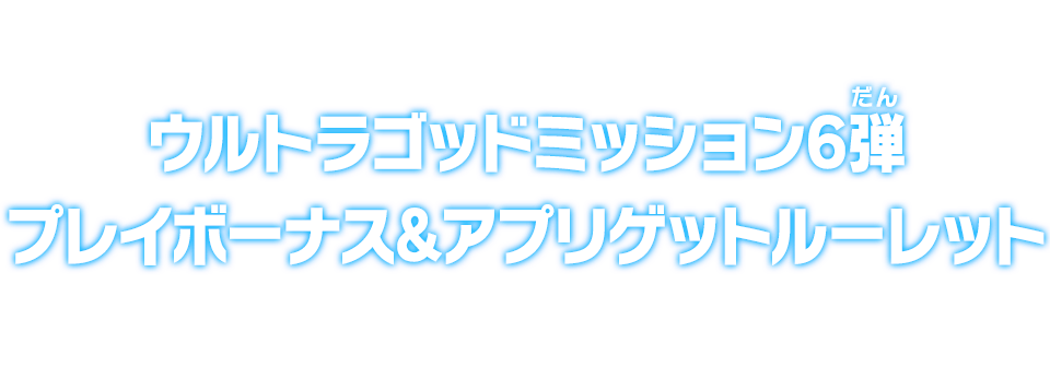 ウルトラゴッドミッション6弾 プレイボーナス＆アプリゲットルーレット