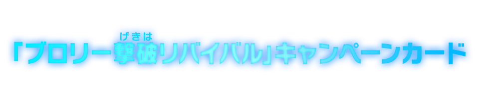 「ブロリー撃破リバイバル」キャンペーンカード