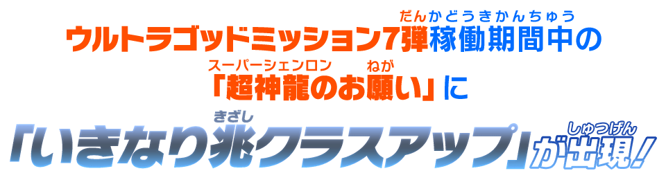 ウルトラゴッドミッション7弾稼働期間中の「超神龍のお願い」に「いきなり兆クラスアップ」が出現！