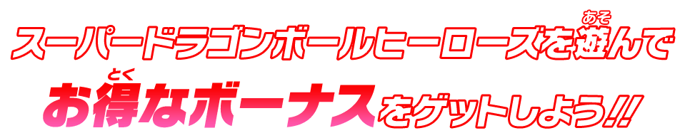 スーパードラゴンボールヒーローズを遊んでお得なボーナスをゲットしよう!!