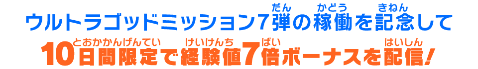 ウルトラゴッドミッション7弾の稼働を記念して10日間限定で経験値7倍ボーナスを配信!