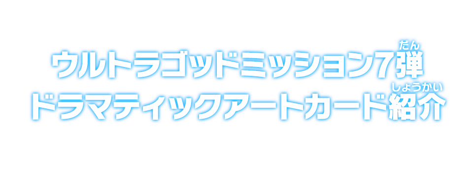 ウルトラゴッドミッション7弾 ドラマティックアートカード紹介