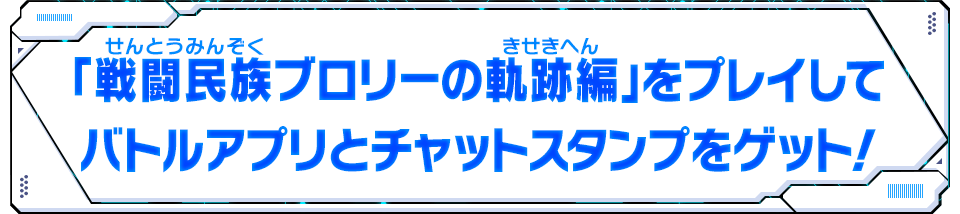 「戦闘民族ブロリーの軌跡編」をプレイしてバトルアプリとチャットスタンプをゲット！