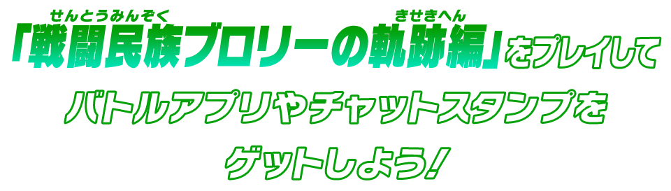 「戦闘民族ブロリーの軌跡編」をプレイしてバトルアプリやチャットスタンプをゲットしよう！