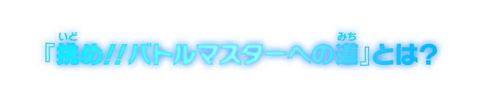 『挑め!!バトルマスターへの道』とは？