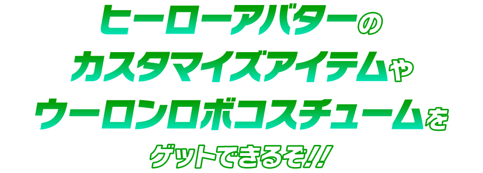 ヒーローアバターのカスタマイズアイテムやウーロンロボコスチュームをゲットできるぞ！！