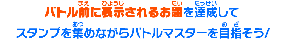 バトル前に表示されるお題を達成してスタンプを集めながらバトルマスターを目指そう！