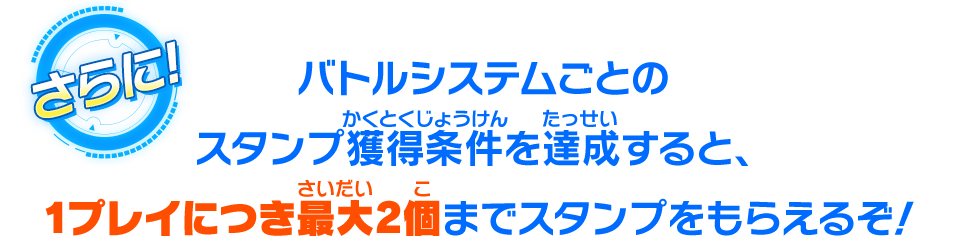 バトルシステムごとのスタンプ獲得条件を達成すると、1プレイにつき最大2個までスタンプをもらえるぞ！