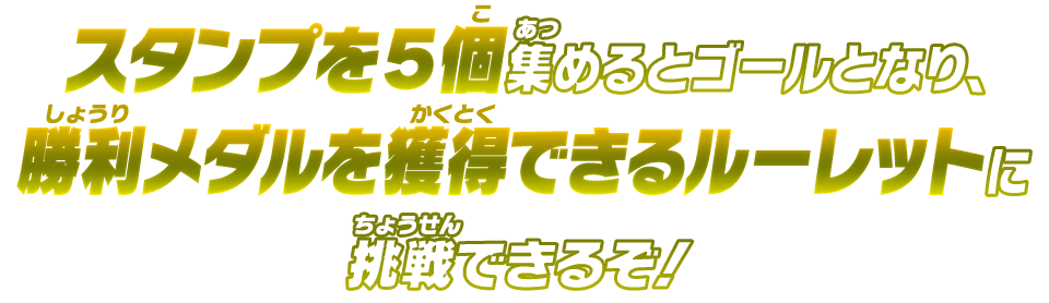 スタンプを５個集めるとゴールとなり、勝利メダルを獲得できるルーレットに挑戦できるぞ！