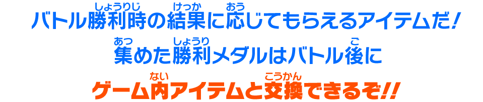 バトル勝利時の結果に応じてもらえるアイテムだ!
