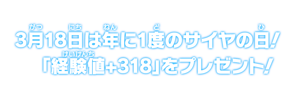 3月18日は1年に1度のサイヤの日!「経験値+318」をプレゼント!!