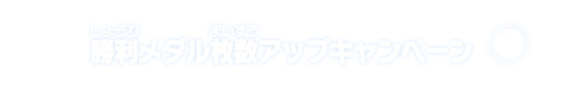 勝利メダル枚数アップキャンペーン