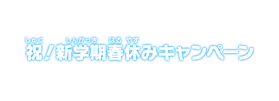 祝！新学期春休みキャンペーン