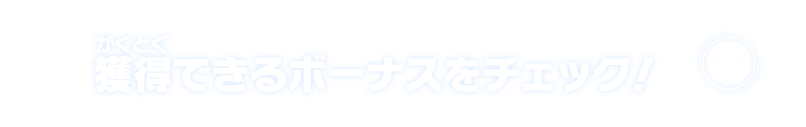 獲得できるボーナスをチェック！