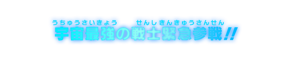 宇宙最強の戦士緊急参戦!!