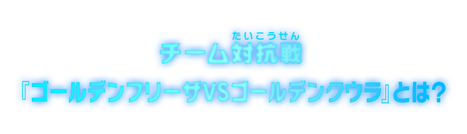 チーム対抗戦『ゴールデンフリーザVSゴールデンクウラ』とは？