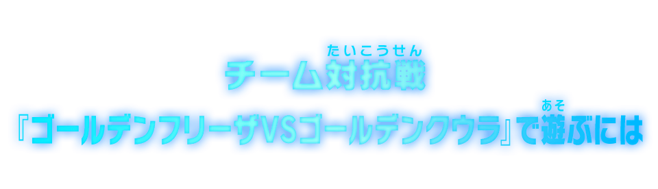 チーム対抗戦『ゴールデンフリーザVSゴールデンクウラ』で遊ぶには