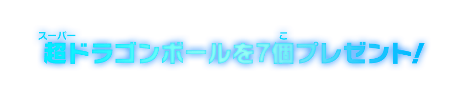 超ドラゴンボールを7個プレゼント！