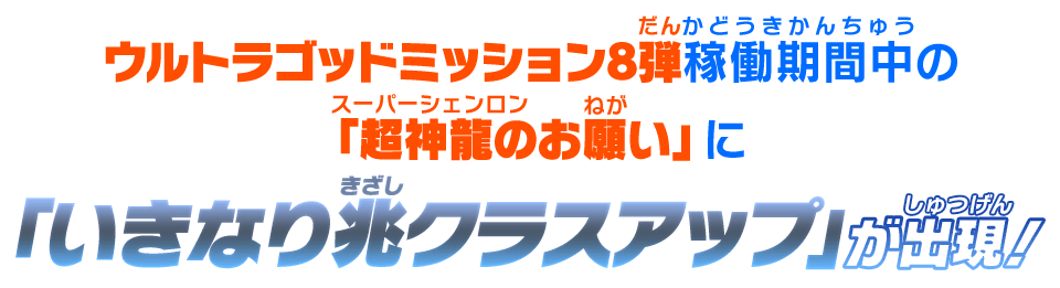 ウルトラゴッドミッション8弾稼働期間中の「超神龍のお願い」に「いきなり兆クラスアップ」が出現！