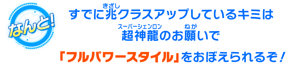 すでに兆クラスアップしているキミは超神龍のお願いで「フルパワースタイル」をおぼえられるぞ！