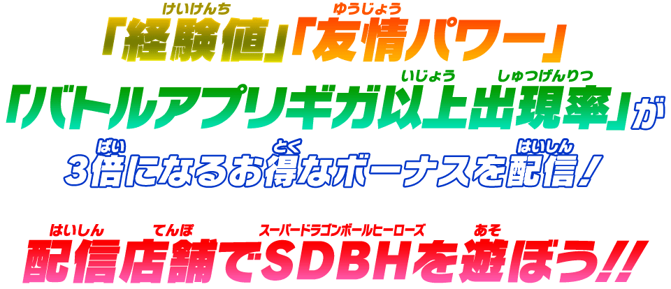 「経験値」「友情パワー」「バトルアプリギガ以上出現率」が3倍になるお得なボーナスを配信！配信店舗でSDBHを遊ぼう！！