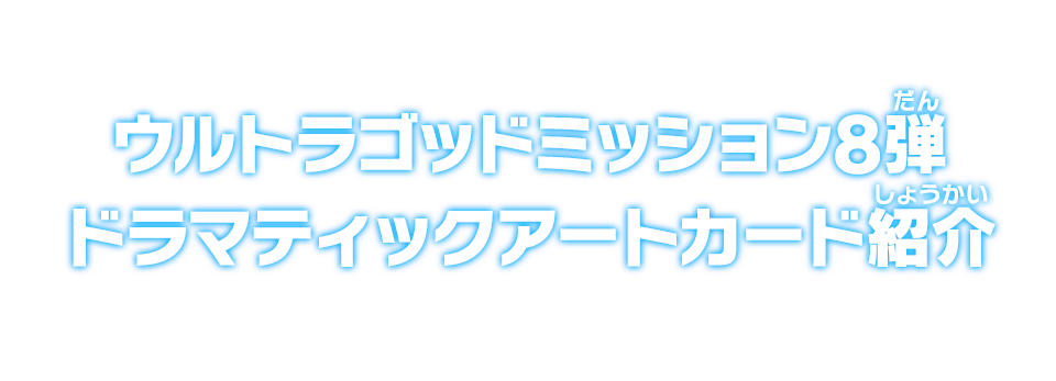 ウルトラゴッドミッション8弾 ドラマティックアートカード紹介