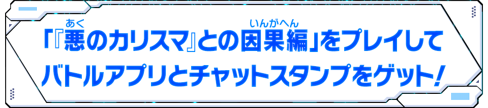 「『悪のカリスマ』との因果編」をプレイしてバトルアプリとチャットスタンプをゲット！