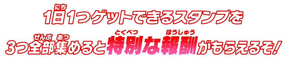 1日1つゲットできるスタンプを3つ全部集めると特別な報酬がもらえるぞ！