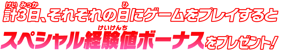 計3日、それぞれの日にゲームをプレイするとスペシャル経験値ボーナスをプレゼント！