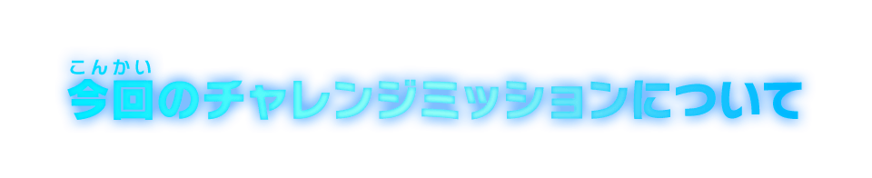 今回のチャレンジミッションについて