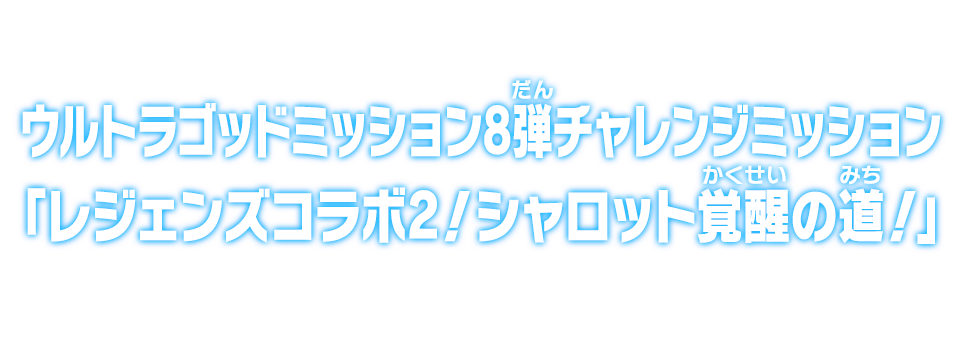 ウルトラゴッドミッション8弾チャレンジミッション「レジェンズコラボ2！シャロット覚醒の道！」