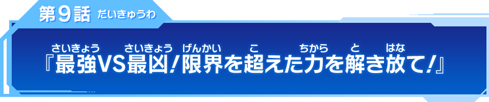 第9話「最強VS最凶！限界を超えた力を解き放て！」