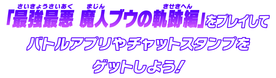 「最強最悪 魔人ブウの軌跡編」をプレイしてバトルアプリやチャットスタンプをゲットしよう！