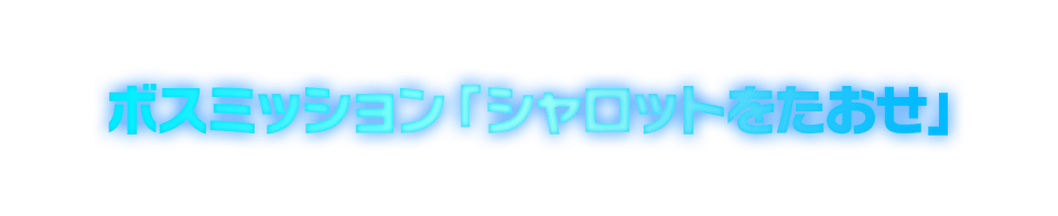 ボスミッション「シャロットをたおせ」