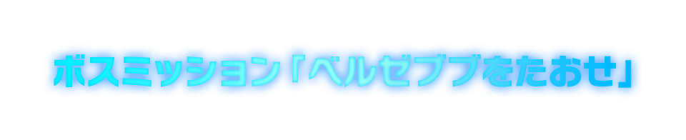 ボスミッション「ベルゼブブをたおせ」