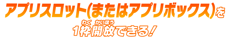 アプリスロット(またはアプリボックス)を1枠開放できる！