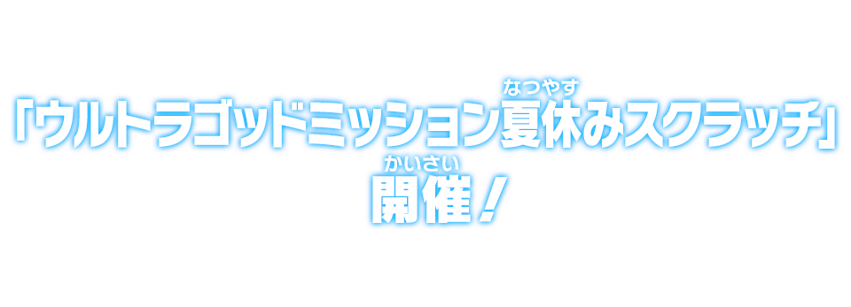 「ウルトラゴッドミッション夏休みスクラッチ」開催！