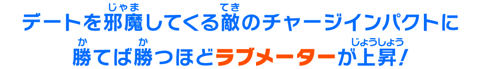 デートを邪魔してくる敵のチャージインパクトに勝てば勝つほどラブメーターが上昇！