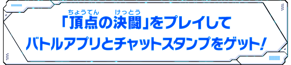 「頂点の決闘」をプレイしてバトルアプリとチャットスタンプをゲット！