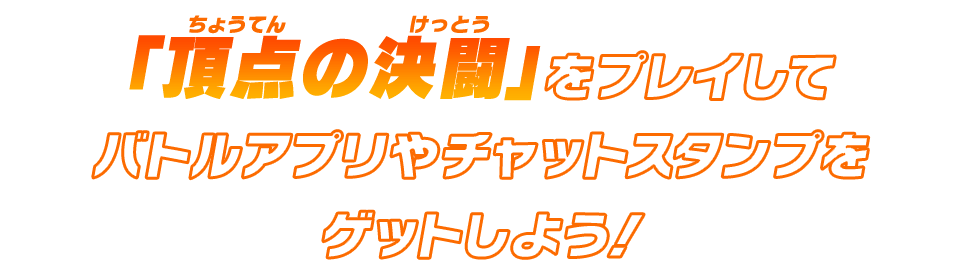 「頂点の決闘」をプレイしてバトルアプリやチャットスタンプをゲットしよう！