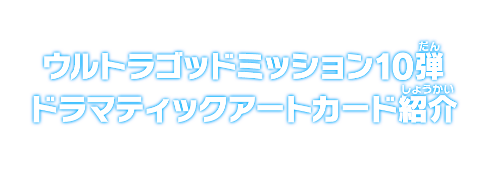 ウルトラゴッドミッション10弾 ドラマティックアートカード紹介